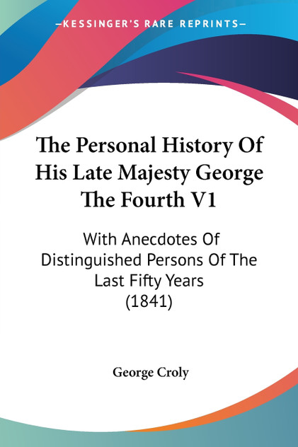 The Personal History Of His Late Majesty George The Fourth V1 The Personal History Of His Late Majesty George The Fourth V1