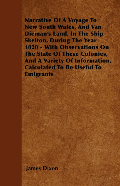 Narrative Of A Voyage To New South Wales, And Van Dieman's Land, In The Ship Skelton, During The Year 1820 - With Observations On The State Of These Colonies, And A Variety Of Information, Calculated To Be Useful To Emigrants