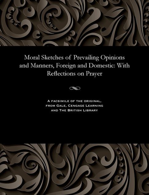 Moral Sketches of Prevailing Opinions and Manners, Foreign and Domestic Moral Sketches of Prevailing Opinions and Manners, Foreign and Domestic