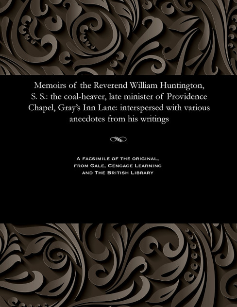 Memoirs of the Reverend William Huntington, S. S. Memoirs of the Reverend William Huntington, S. S.