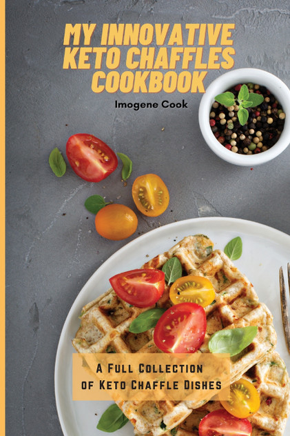 My Innovative Keto Chaffles Cookbook My Innovative Keto Chaffles Cookbook