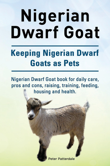 Nigerian Dwarf Goat. Keeping Nigerian Dwarf Goats as Pets. Nigerian Dwarf Goat book for daily care, pros and cons, raising, training, feeding, housing and health. Nigerian Dwarf Goat. Keeping Nigerian Dwarf Goats as Pets. Nigerian Dwarf Goat book for daily care, pros and cons, raising, training, feeding, housing and health.