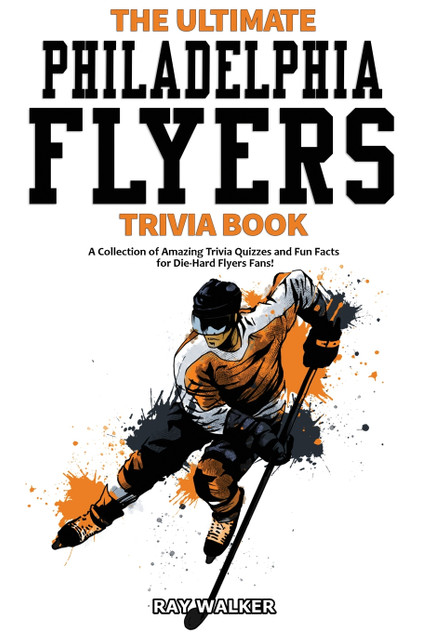 The Ultimate Philadelphia Flyers Trivia Book The Ultimate Philadelphia Flyers Trivia Book