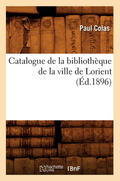 Catalogue de la bibliothèque de la ville de Lorient (Éd.1896) Catalogue de la bibliothèque de la ville de Lorient (Éd.1896)