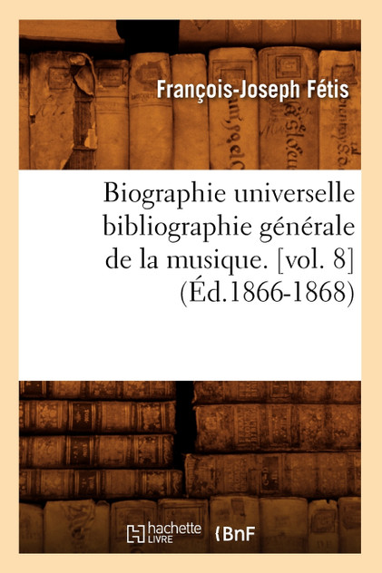 Biographie universelle bibliographie générale de la musique. [vol. 8] (Éd.1866-1868)