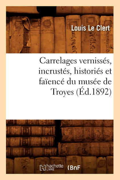 Carrelages vernissés, incrustés, historiés et faïencé du musée de Troyes (Éd.1892)