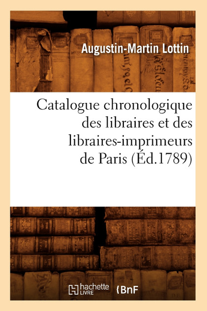Catalogue chronologique des libraires et des libraires-imprimeurs de Paris (Éd.1789) Catalogue chronologique des libraires et des libraires-imprimeurs de Paris (Éd.1789)