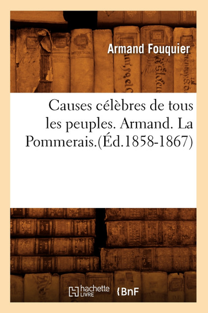 Causes célèbres de tous les peuples. Armand. La Pommerais.(Éd.1858-1867) Causes célèbres de tous les peuples. Armand. La Pommerais.(Éd.1858-1867)