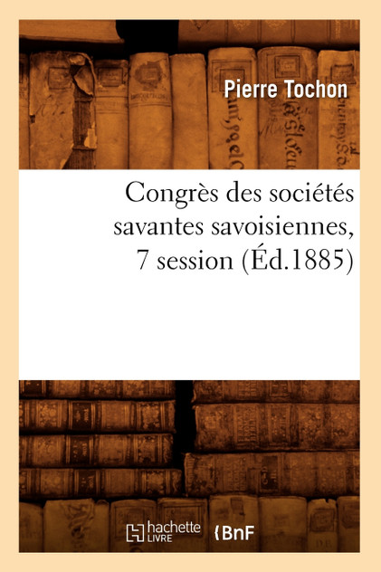 Congrès des sociétés savantes savoisiennes, 7 session (Éd.1885) Congrès des sociétés savantes savoisiennes, 7 session (Éd.1885)