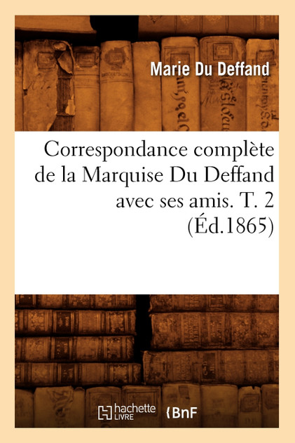 Correspondance complète de la Marquise Du Deffand avec ses amis. T. 2 (Éd.1865)