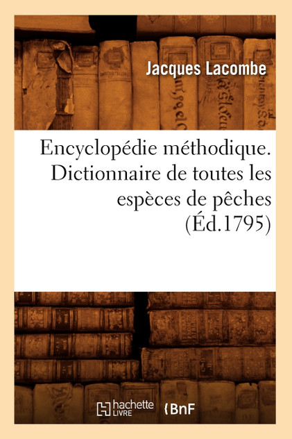 Encyclopédie méthodique. Dictionnaire de toutes les espèces de pêches (Éd.1795) Encyclopédie méthodique. Dictionnaire de toutes les espèces de pêches (Éd.1795)