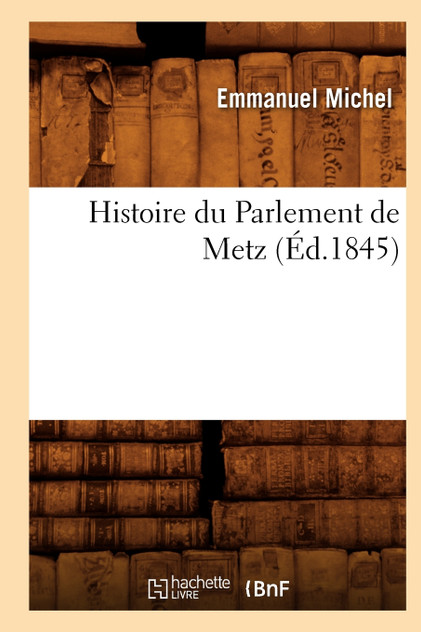 Histoire du Parlement de Metz (Éd.1845) Histoire du Parlement de Metz (Éd.1845)