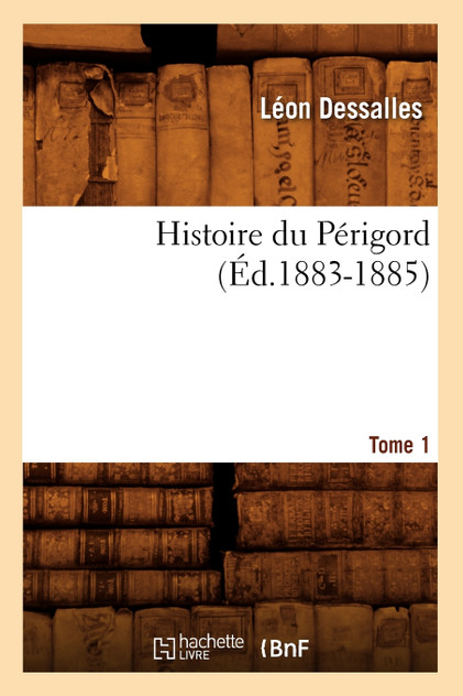 Histoire du Périgord. Tome 1 (Éd.1883-1885) Histoire du Périgord. Tome 1 (Éd.1883-1885)
