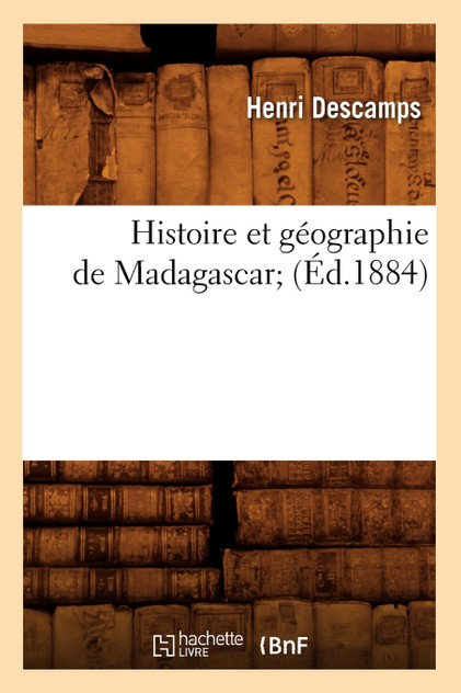 Histoire et géographie de Madagascar (Éd.1884) Histoire et géographie de Madagascar (Éd.1884)