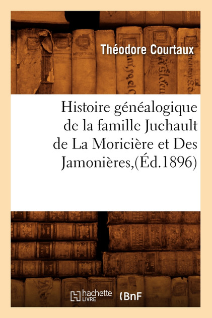 Histoire généalogique de la famille Juchault de La Moricière et Des Jamonières,(Éd.1896) Histoire généalogique de la famille Juchault de La Moricière et Des Jamonières,(Éd.1896)