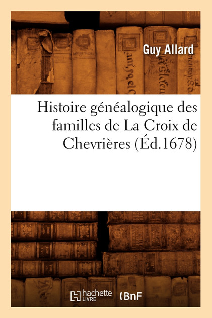 Histoire généalogique des familles de La Croix de Chevrières, (Éd.1678) Histoire généalogique des familles de La Croix de Chevrières, (Éd.1678)