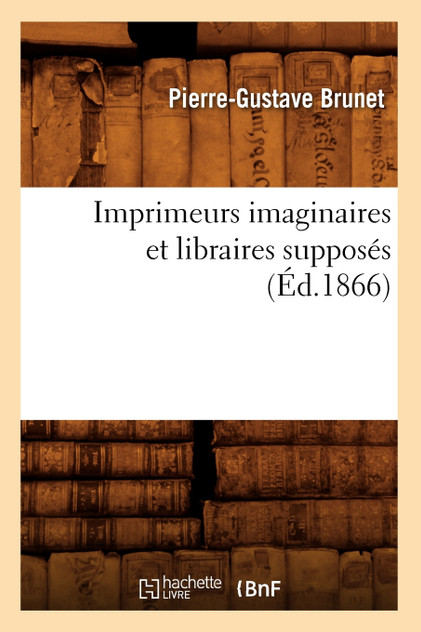 Imprimeurs imaginaires et libraires supposés (Éd.1866)