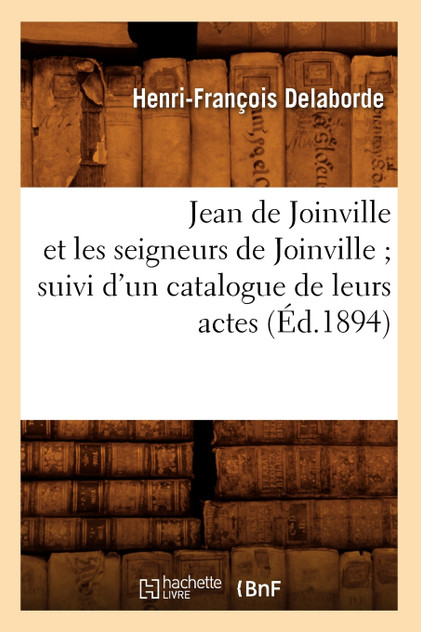 Jean de Joinville et les seigneurs de Joinville suivi d'un catalogue de leurs actes (Éd.1894) Jean de Joinville et les seigneurs de Joinville suivi d'un catalogue de leurs actes (Éd.1894)