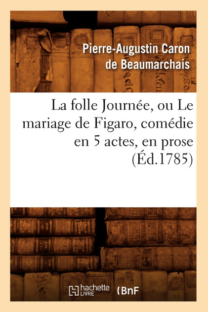 La folle Journée, ou Le mariage de Figaro , comédie en 5 actes, en prose, (Éd.1785)