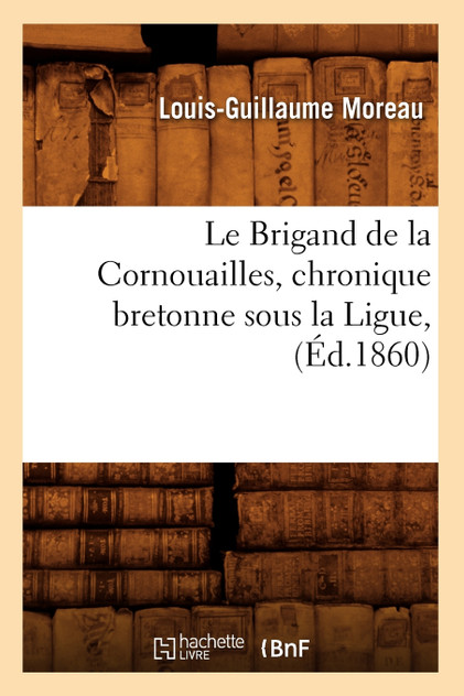 Le Brigand de la Cornouailles, chronique bretonne sous la Ligue, (Éd.1860) Le Brigand de la Cornouailles, chronique bretonne sous la Ligue, (Éd.1860)