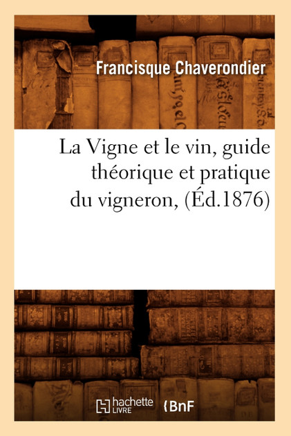 La Vigne et le vin, guide théorique et pratique du vigneron, (Éd.1876) La Vigne et le vin, guide théorique et pratique du vigneron, (Éd.1876)