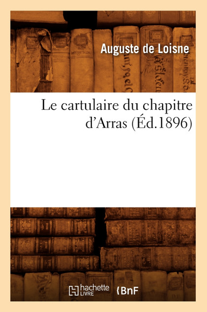 Le cartulaire du chapitre d'Arras (Éd.1896) Le cartulaire du chapitre d'Arras (Éd.1896)