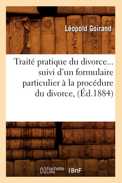 Traité pratique du divorce suivi d'un formulaire particulier à la procédure du divorce (Éd.1884)