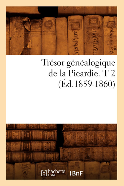 Trésor généalogique de la Picardie. T 2 (Éd.1859-1860) Trésor généalogique de la Picardie. T 2 (Éd.1859-1860)