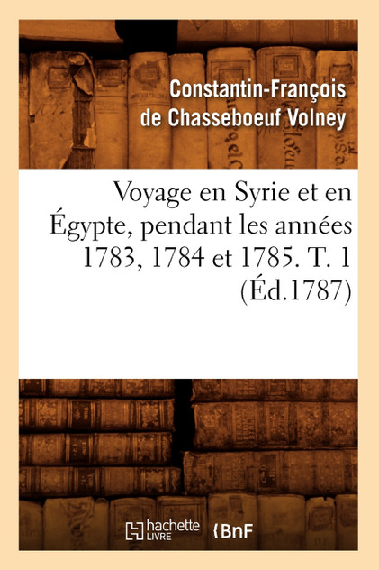 Voyage en Syrie et en Égypte, pendant les années 1783, 1784 et 1785. T. 1 (Éd.1787) Voyage en Syrie et en Égypte, pendant les années 1783, 1784 et 1785. T. 1 (Éd.1787)