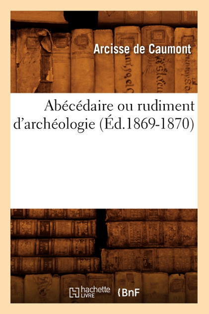 Abécédaire ou rudiment d'archéologie (Éd.1869-1870)