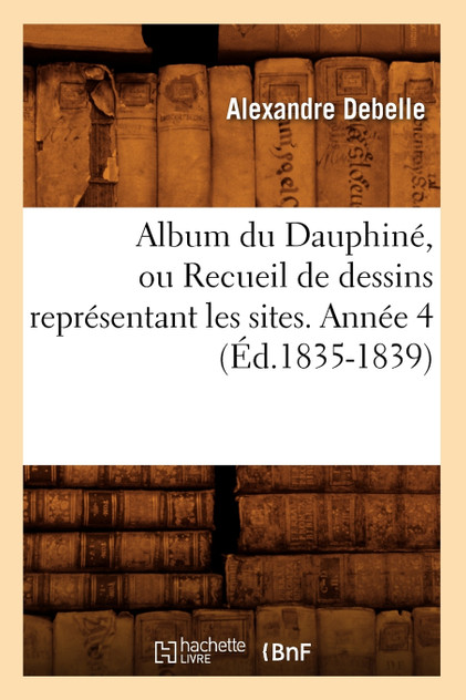 Album du Dauphiné, ou Recueil de dessins représentant les sites. Année 4 (Éd.1835-1839)