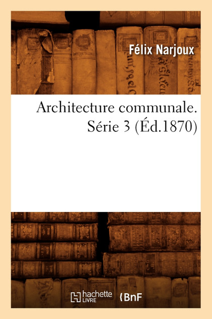 Architecture communale. Série 3 (Éd.1870) Architecture communale. Série 3 (Éd.1870)