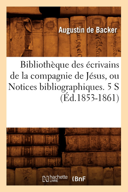 Bibliothèque des écrivains de la compagnie de Jésus, ou Notices bibliographiques. 5 S (Éd.1853-1861) Bibliothèque des écrivains de la compagnie de Jésus, ou Notices bibliographiques. 5 S (Éd.1853-1861)