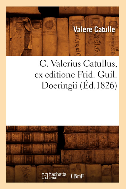 C. Valerius Catullus, ex editione Frid. Guil. Doeringii (Éd.1826) C. Valerius Catullus, ex editione Frid. Guil. Doeringii (Éd.1826)