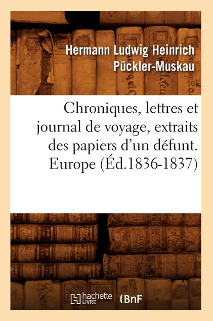 Chroniques, lettres et journal de voyage, extraits des papiers d'un défunt. Europe (Éd.1836-1837) Chroniques, lettres et journal de voyage, extraits des papiers d'un défunt. Europe (Éd.1836-1837)