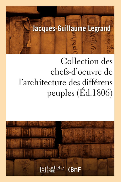 Collection des chefs-d'oeuvre de l'architecture des différens peuples (Éd.1806) Collection des chefs-d'oeuvre de l'architecture des différens peuples (Éd.1806)