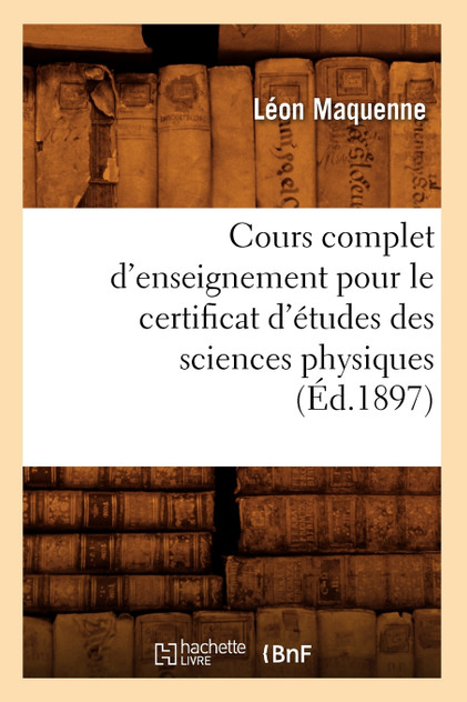 Cours complet d'enseignement pour le certificat d'études des sciences physiques (Éd.1897)