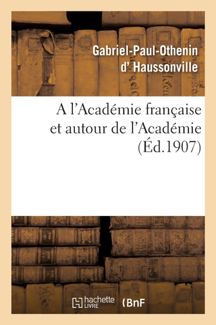 A l'Académie française et autour de l'Académie