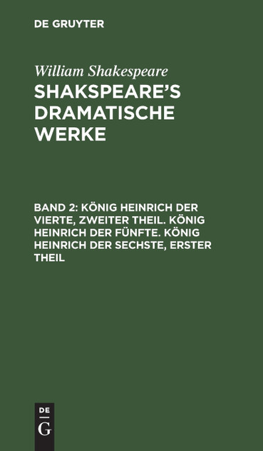 König Heinrich der Vierte, zweiter Theil. König Heinrich der Fünfte. König Heinrich der Sechste, erster Theil König Heinrich der Vierte, zweiter Theil. König Heinrich der Fünfte. König Heinrich der Sechste, erster Theil