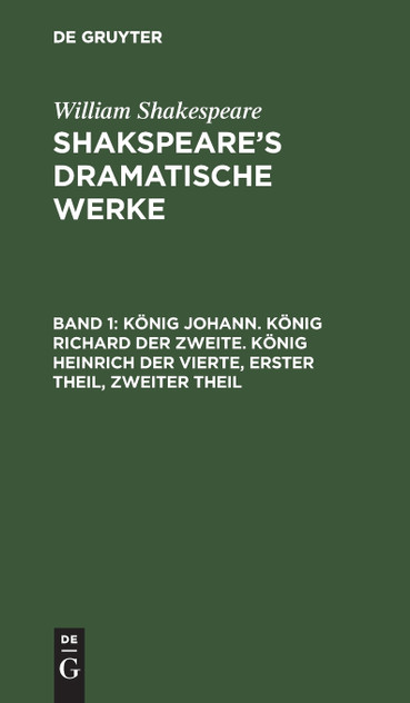 König Johann. König Richard der Zweite. König Heinrich der Vierte, Erster Theil, Zweiter Theil König Johann. König Richard der Zweite. König Heinrich der Vierte, Erster Theil, Zweiter Theil