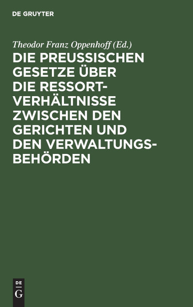 Die preußischen Gesetze über die Ressort-Verhältnisse zwischen den Gerichten und den Verwaltungs-Behörden Die preußischen Gesetze über die Ressort-Verhältnisse zwischen den Gerichten und den Verwaltungs-Behörden