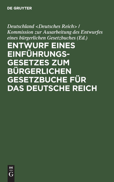 Entwurf eines Einführungsgesetzes zum Bürgerlichen Gesetzbuche für das Deutsche Reich Entwurf eines Einführungsgesetzes zum Bürgerlichen Gesetzbuche für das Deutsche Reich