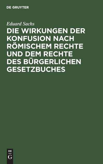 Die Wirkungen der Konfusion nach Römischem Rechte und dem Rechte des Bürgerlichen Gesetzbuches Die Wirkungen der Konfusion nach Römischem Rechte und dem Rechte des Bürgerlichen Gesetzbuches