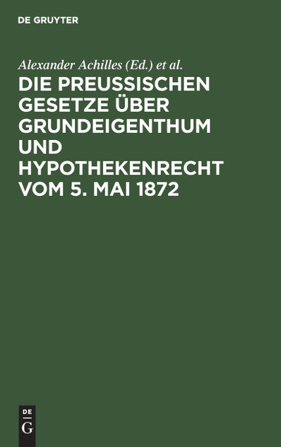Die preußischen Gesetze über Grundeigenthum und Hypothekenrecht vom 5. Mai 1872