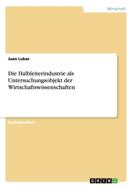 Die Halbleiterindustrie als Untersuchungsobjekt der Wirtschaftswissenschaften Die Halbleiterindustrie als Untersuchungsobjekt der Wirtschaftswissenschaften