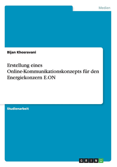 Erstellung eines Online-Kommunikationskonzepts für den Energiekonzern E.ON Erstellung eines Online-Kommunikationskonzepts für den Energiekonzern E.ON