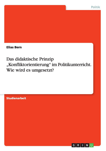 Das didaktische Prinzip „Konfliktorientierung" im Politikunterricht. Wie wird es umgesetzt? Das didaktische Prinzip „Konfliktorientierung" im Politikunterricht. Wie wird es umgesetzt?