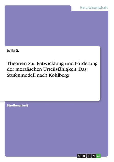 Theorien zur Entwicklung und Förderung der moralischen Urteilsfähigkeit. Das Stufenmodell nach Kohlberg Theorien zur Entwicklung und Förderung der moralischen Urteilsfähigkeit. Das Stufenmodell nach Kohlberg