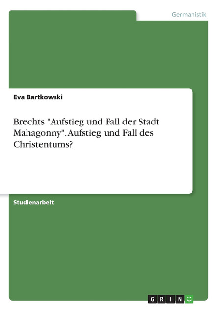Brechts "Aufstieg und Fall der Stadt Mahagonny". Aufstieg und Fall des Christentums? Brechts "Aufstieg und Fall der Stadt Mahagonny". Aufstieg und Fall des Christentums?