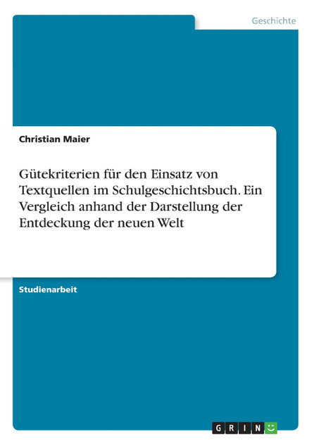 Gütekriterien für den Einsatz von Textquellen im Schulgeschichtsbuch. Ein Vergleich anhand der Darstellung der Entdeckung der neuen Welt Gütekriterien für den Einsatz von Textquellen im Schulgeschichtsbuch. Ein Vergleich anhand der Darstellung der Entdeckung der neuen Welt
